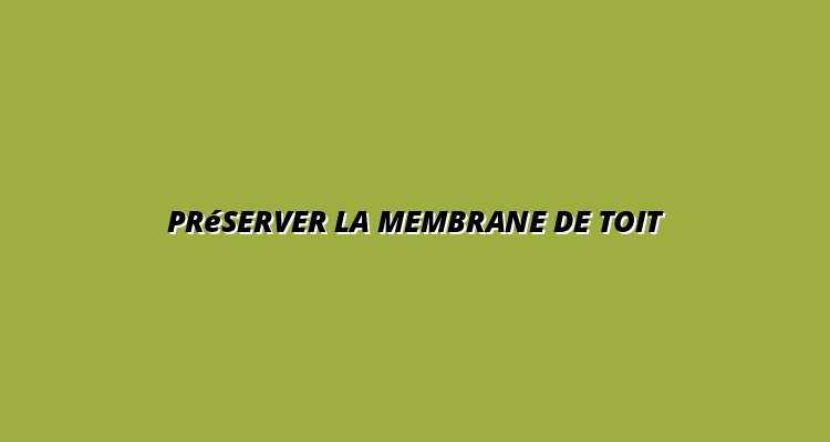 Préserver la membrane de toit